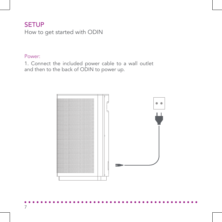 SETUP1. Connect the included power cable to a wall outlet and then to the back of ODIN to power up.Power:How to get started with ODIN7