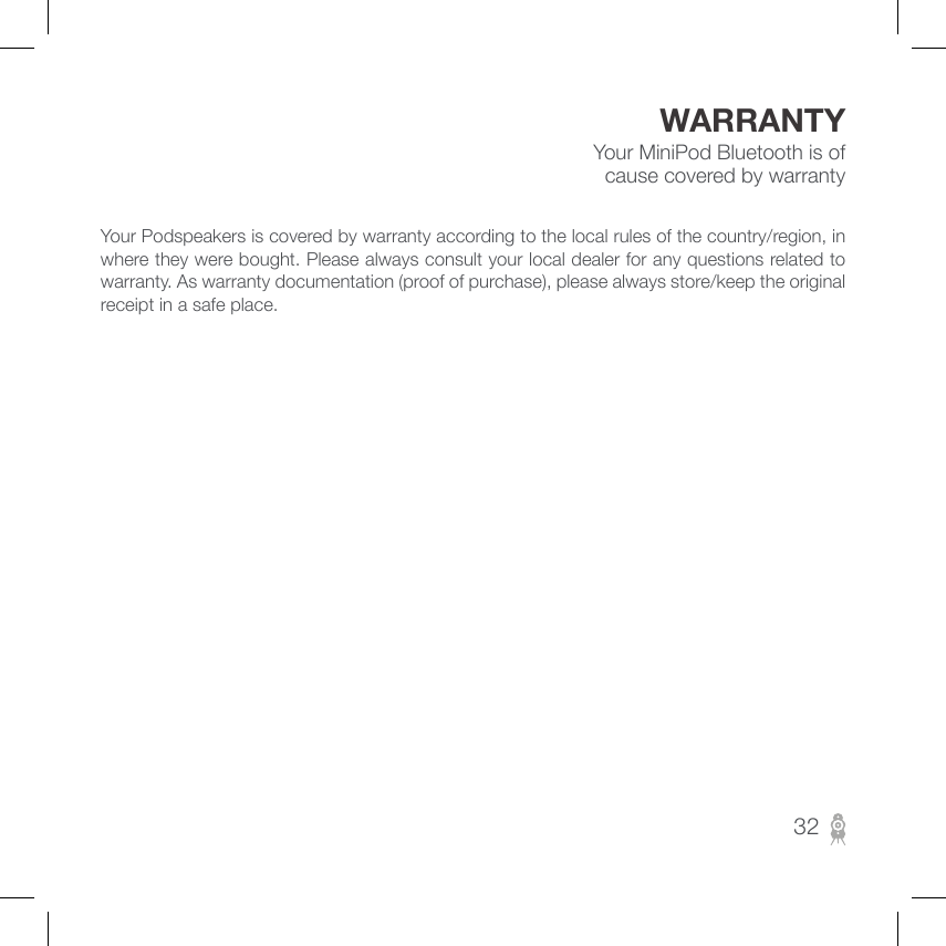 Your MiniPod Bluetooth is of cause covered by warrantyWARRANTYYour Podspeakers is covered by warranty according to the local rules of the country/region, in where they were bought. Please always consult your local dealer for any questions related to warranty. As warranty documentation (proof of purchase), please always store/keep the original receipt in a safe place.32