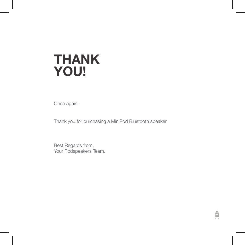 THANK YOU!Once again - Thank you for purchasing a MiniPod Bluetooth speakerBest Regards from,Your Podspeakers Team. 