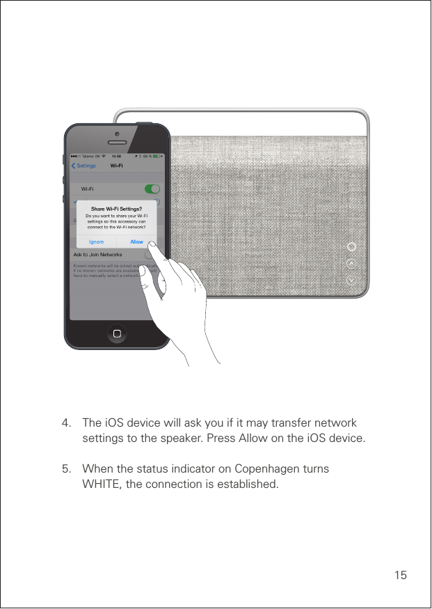 154.  The iOS device will ask you if it may transfer network    settings to the speaker. Press Allow on the iOS device.5.  When the status indicator on Copenhagen turns    WHITE, the connection is established.