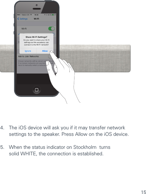 154.  The iOS device will ask you if it may transfer network    settings to the speaker. Press Allow on the iOS device.5.  When the status indicator on Stockholm  turns  solid WHITE, the connection is established.