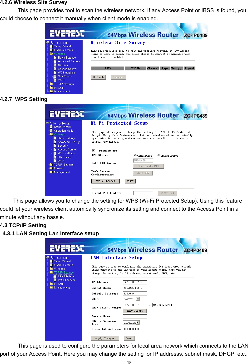  15 4.2.6 Wireless Site Survey This page provides tool to scan the wireless network. If any Access Point or IBSS is found, you could choose to connect it manually when client mode is enabled.  4.2.7  WPS Setting  This page allows you to change the setting for WPS (Wi-Fi Protected Setup). Using this feature could let your wireless client automically syncronize its setting and connect to the Access Point in a minute without any hassle. 4.3 TCP/IP Setting 4.3.1 LAN Setting Lan Interface setup  This page is used to configure the parameters for local area network which connects to the LAN port of your Access Point. Here you may change the setting for IP addresss, subnet mask, DHCP, etc.. 