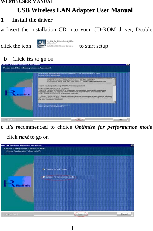 WL0115 USER MANUAL                          1                                                                                           USB Wireless LAN Adapter User Manual 1  Install the driver a  Insert the installation CD into your CD-ROM driver, Double click the icon        to start setup                        b  Click Yes to go on  c It’s recommended to choice Optimize for performance mode click next to go on  