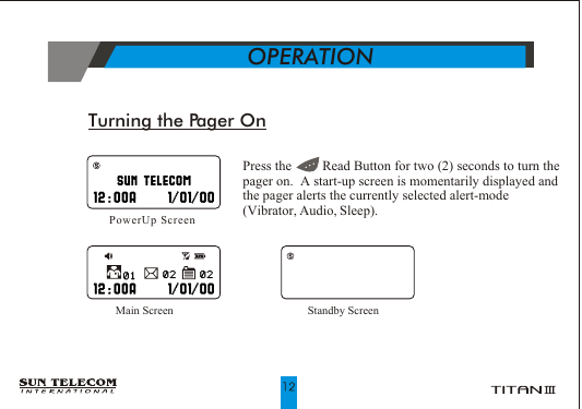 Turning the Pager On     OPERATION      Main Screen PowerUp ScreenStandby Screen Press the         Read Button for two (2) seconds to turn the pager on.  A start-up screen is momentarily displayed and the pager alerts the currently selected alert-mode (Vibrator, Audio, Sleep).