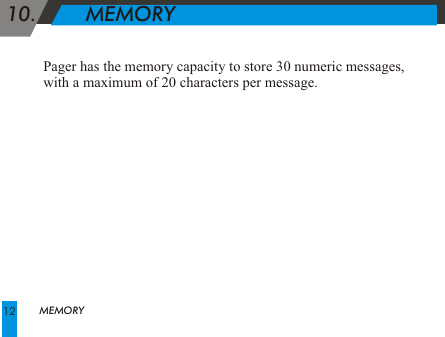  10.        MEMORY Pager has the memory capacity to store 30 numeric messages, with a maximum of 20 characters per message. MEMORY12