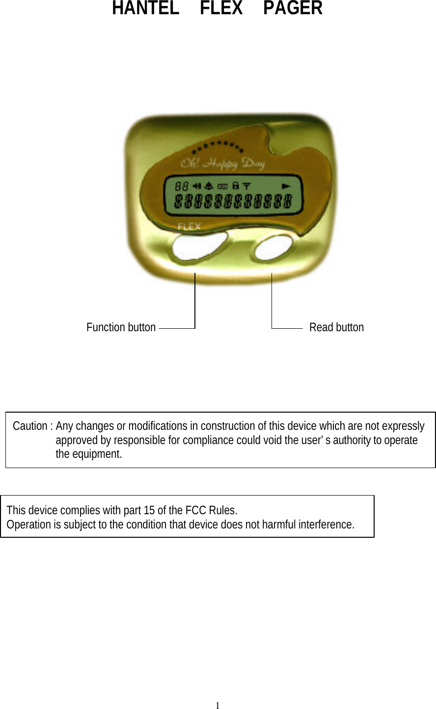 1HANTEL  FLEX  PAGER                Function button                         Read buttonCaution : Any changes or modifications in construction of this device which are not expressly       approved by responsible for compliance could void the user&rsquo;s authority to operate       the equipment. This device complies with part 15 of the FCC Rules. Operation is subject to the condition that device does not harmful interference.