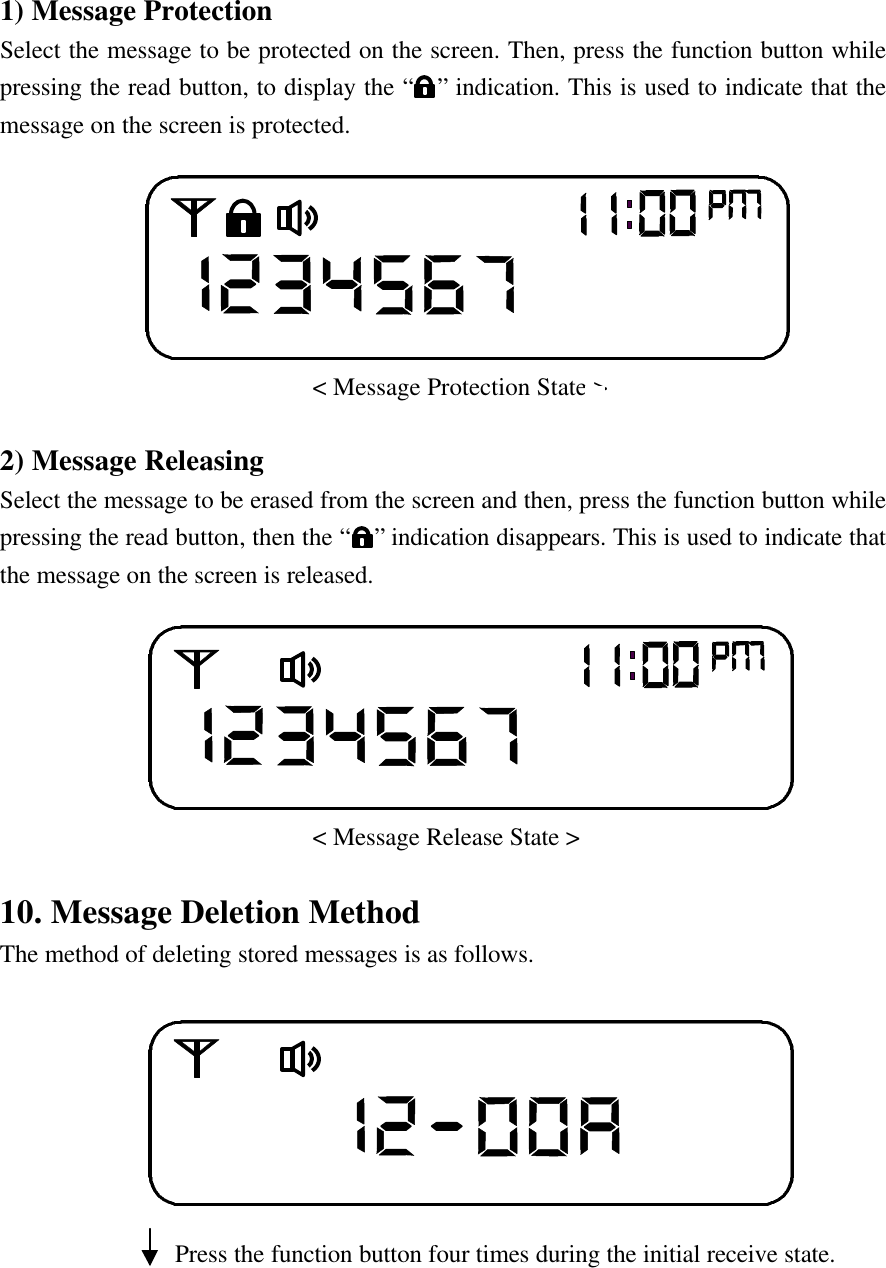 1) Message ProtectionSelect the message to be protected on the screen. Then, press the function button whilepressing the read button, to display the &ldquo;  &rdquo; indication. This is used to indicate that themessage on the screen is protected.                         < Message Protection State >2) Message ReleasingSelect the message to be erased from the screen and then, press the function button whilepressing the read button, then the &ldquo;  &rdquo; indication disappears. This is used to indicate thatthe message on the screen is released.                         < Message Release State >10. Message Deletion MethodThe method of deleting stored messages is as follows.              Press the function button four times during the initial receive state.