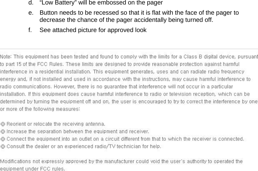   d.  &ldquo;Low Battery&rdquo; will be embossed on the pager  e.  Button needs to be recessed so that it is flat with the face of the pager to decrease the chance of the pager accidentally being turned off.  f.  See attached picture for approved look     