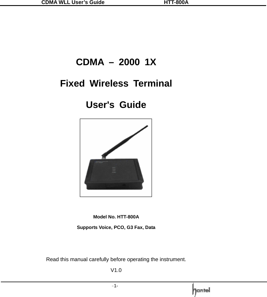 CDMA WLL User&rsquo;s Guide               HTT-800A -1-     CDMA &ndash; 2000 1X Fixed Wireless Terminal User's Guide   Model No. HTT-800A Supports Voice, PCO, G3 Fax, Data   Read this manual carefully before operating the instrument. V1.0 