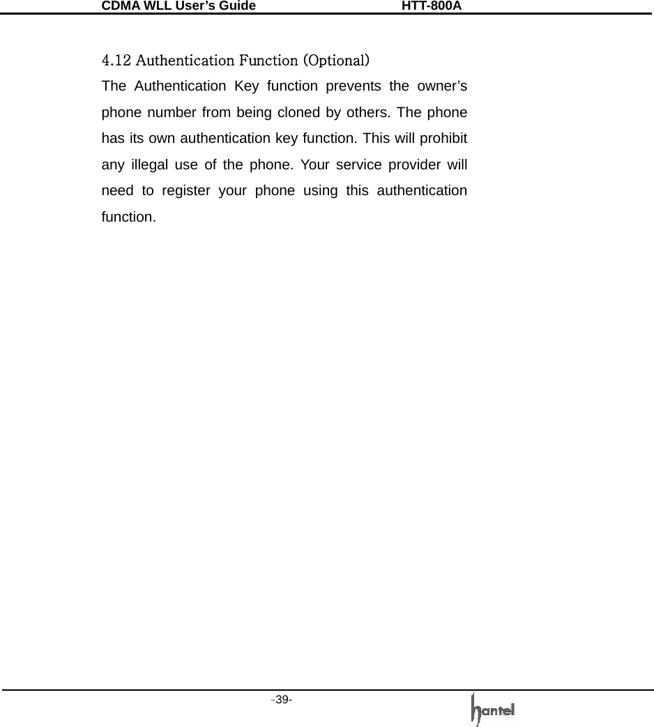 CDMA WLL User&rsquo;s Guide               HTT-800A -39-    4.12 Authentication Function (Optional) The Authentication Key function prevents the owner&rsquo;s phone number from being cloned by others. The phone has its own authentication key function. This will prohibit any illegal use of the phone. Your service provider will need to register your phone using this authentication function.                  