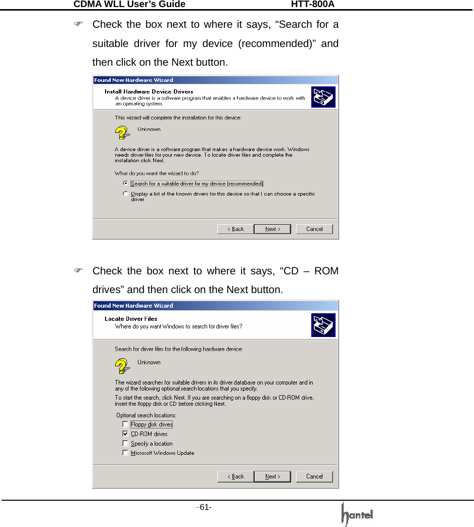CDMA WLL User&rsquo;s Guide               HTT-800A -61-   )  Check the box next to where it says, &ldquo;Search for a suitable driver for my device (recommended)&rdquo; and then click on the Next button.   )  Check the box next to where it says, &ldquo;CD &ndash; ROM drives&rdquo; and then click on the Next button.  