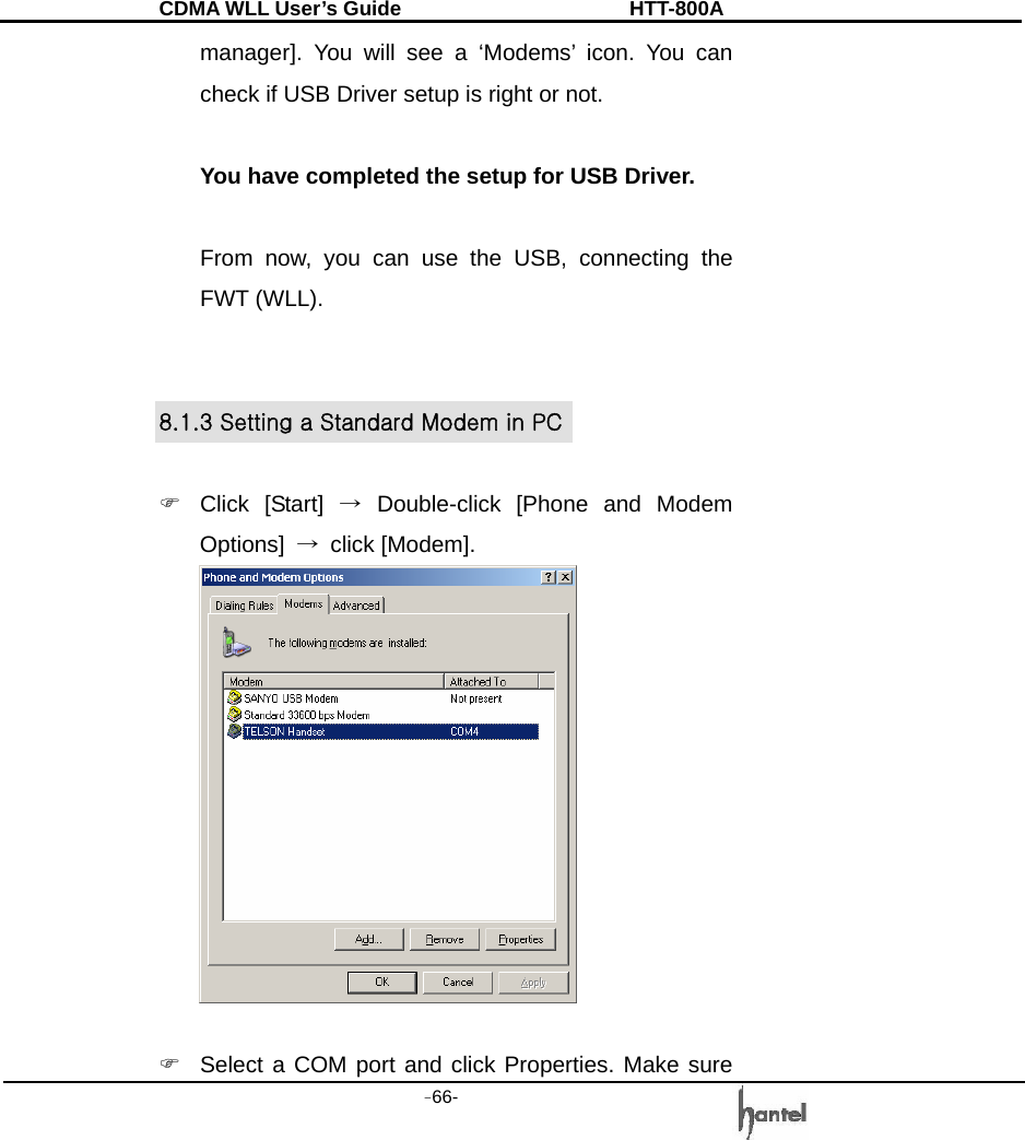 CDMA WLL User&rsquo;s Guide               HTT-800A -66-   manager]. You will see a &lsquo;Modems&rsquo; icon. You can check if USB Driver setup is right or not.  You have completed the setup for USB Driver.    From now, you can use the USB, connecting the FWT (WLL).   8.1.3 Setting a Standard Modem in PC  ) Click [Start] &rarr; Double-click [Phone and Modem Options]  &rarr; click [Modem].     )  Select a COM port and click Properties. Make sure 