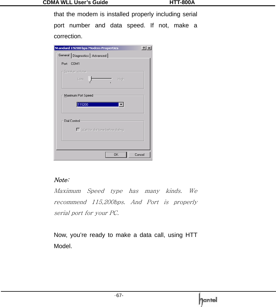 CDMA WLL User&rsquo;s Guide               HTT-800A -67-   that the modem is installed properly including serial port number and data speed. If not, make a correction.   Note: Maximum  Speed  type  has  many  kinds.  We recommend  115,200bps.  And  Port  is  properly serial port for your PC.  Now, you&rsquo;re ready to make a data call, using HTT Model.    