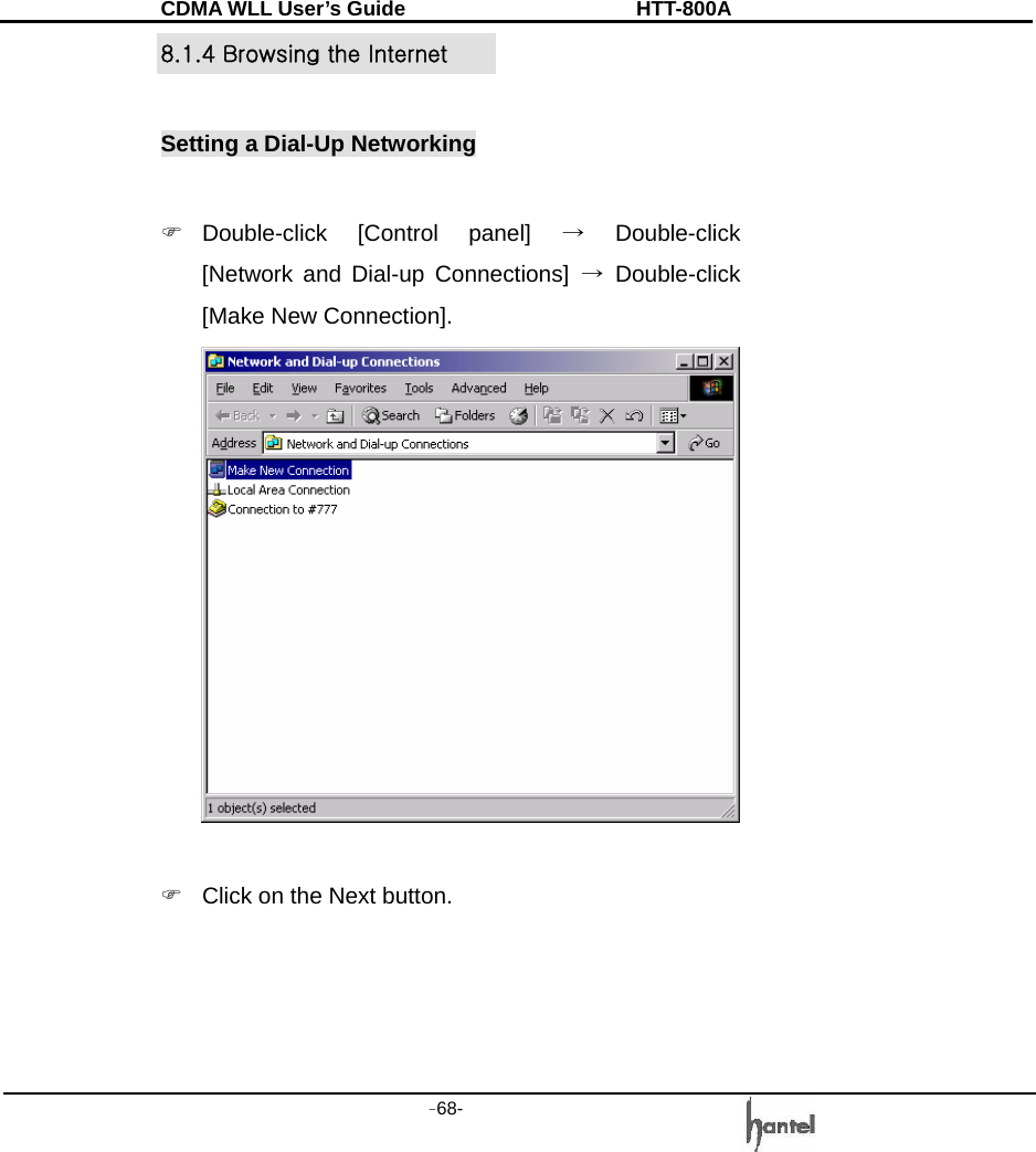 CDMA WLL User&rsquo;s Guide               HTT-800A -68-   8.1.4 Browsing the Internet    Setting a Dial-Up Networking  ) Double-click [Control panel] &rarr; Double-click [Network and Dial-up Connections] &rarr; Double-click [Make New Connection].   )  Click on the Next button. 