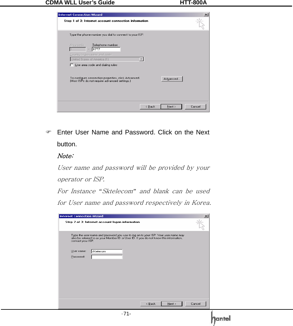 CDMA WLL User&rsquo;s Guide               HTT-800A -71-     )  Enter User Name and Password. Click on the Next button. Note:  User name and password will be provided by your operator or ISP. For  Instance &ldquo;Sktelecom&rdquo; and blank can be used for User name and password respectively in Korea.      