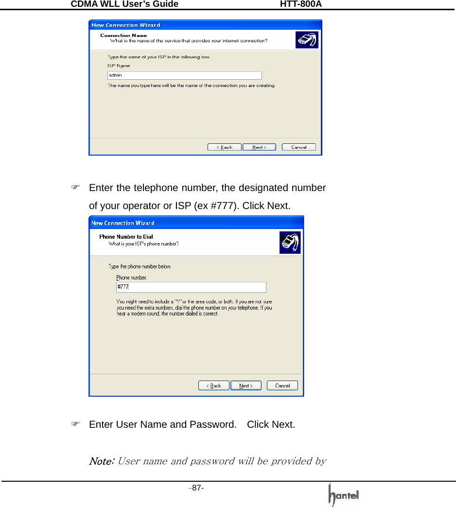 CDMA WLL User&rsquo;s Guide               HTT-800A -87-     )  Enter the telephone number, the designated number of your operator or ISP (ex #777). Click Next.   )  Enter User Name and Password.    Click Next.  Note: User name and password will be provided by 