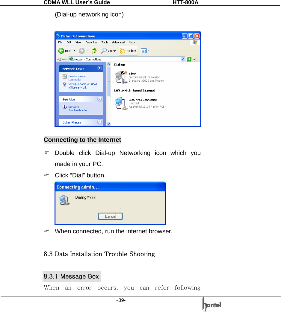 CDMA WLL User&rsquo;s Guide               HTT-800A -89-   (Dial-up networking icon)   Connecting to the Internet )  Double click Dial-up Networking icon which you made in your PC. )  Click &ldquo;Dial&rdquo; button.  )  When connected, run the internet browser.  8.3 Data Installation Trouble Shooting    8.3.1 Message Box When  an  error  occurs,  you  can  refer  following 