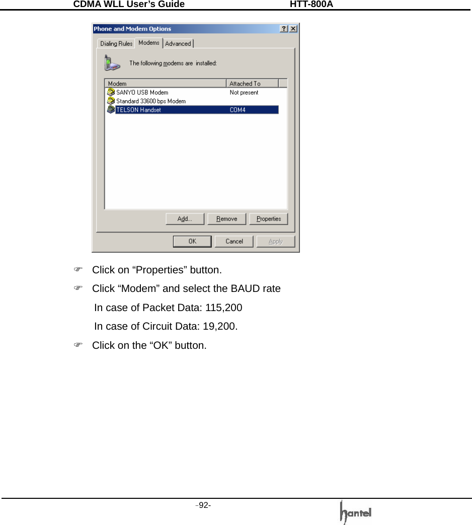 CDMA WLL User&rsquo;s Guide               HTT-800A -92-    )  Click on &ldquo;Properties&rdquo; button. )  Click &ldquo;Modem&rdquo; and select the BAUD rate   In case of Packet Data: 115,200   In case of Circuit Data: 19,200. )  Click on the &ldquo;OK&rdquo; button.  