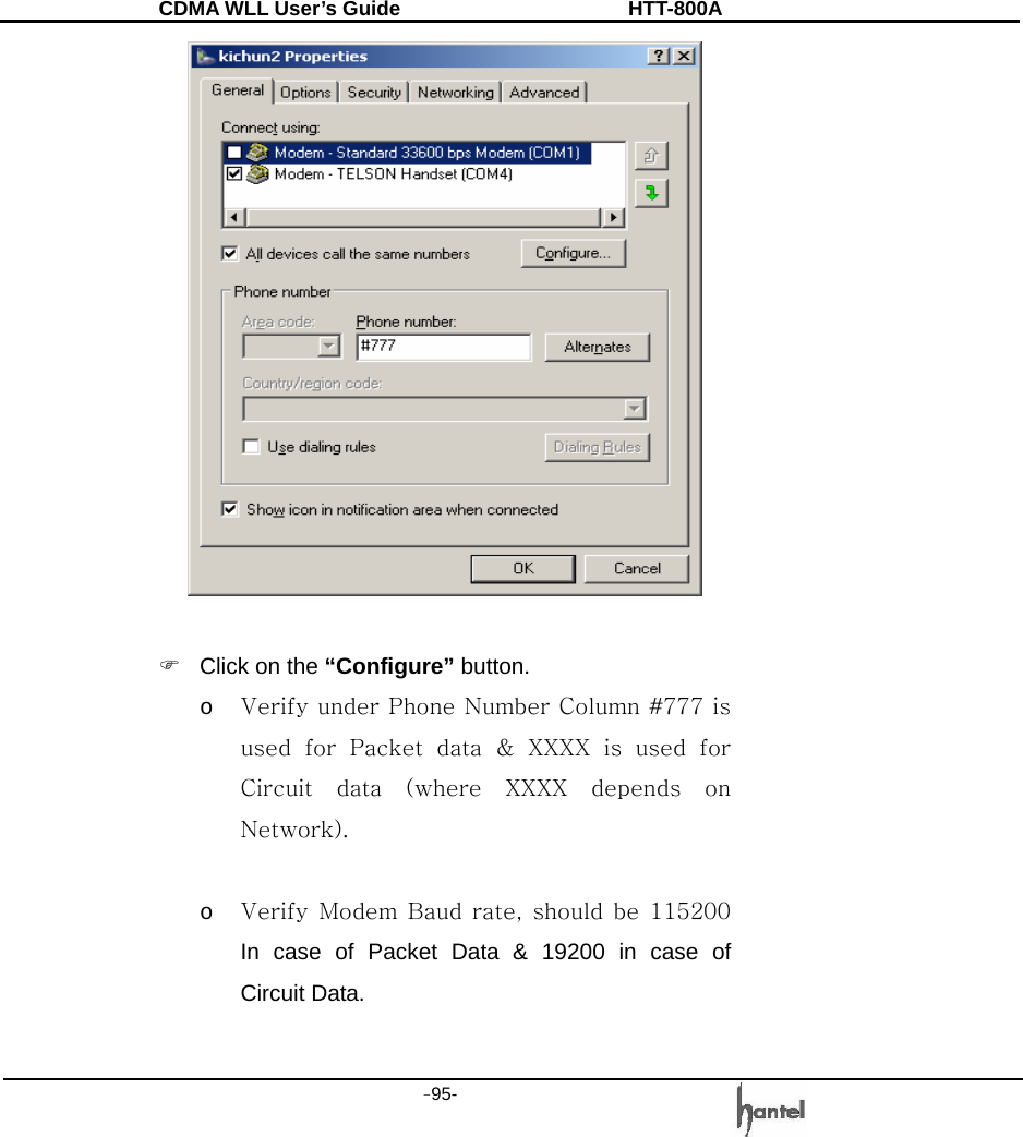 CDMA WLL User&rsquo;s Guide               HTT-800A -95-     )  Click on the &ldquo;Configure&rdquo; button. o Verify under Phone Number Column #777 is used  for  Packet  data  &amp;  XXXX  is  used  for Circuit  data  (where  XXXX  depends  on Network).    o Verify Modem  Baud  rate,  should  be  115200 In case of Packet Data &amp; 19200 in case of Circuit Data.  