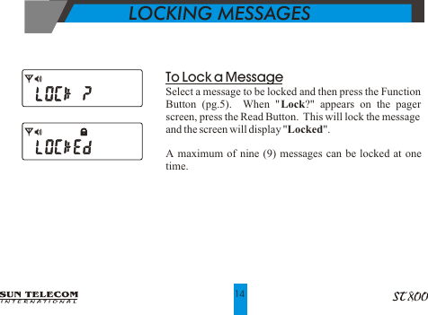       LOCKING MESSAGES14To Lock a MessageSelect a message to be locked and then press the Function Button (pg.5).  When "Lock?" appears on the pager screen, press the Read Button.  This will lock the message and the screen will display "Locked".A maximum of nine (9) messages can be locked at one time.