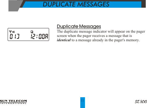 Duplicate MessagesThe duplicate message indicator will appear on the pager screen when the pager receives a message that is identical to a message already in the pager's memory.11DUPLICATE MESSAGES 