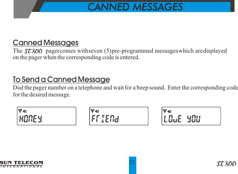   CANNED MESSAGESCanned MessagesThe               pager comes with seven (5) pre-programmed messages which are displayed on the pager when the corresponding code is entered.To Send a Canned MessageDial the pager number on a telephone and wait for a beep sound.  Enter the corresponding codefor the desired message.21