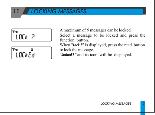 1311.      LOCKING MESSAGES                                              LOCKING MESSAGES  A maximum of  9 messages can be locked.Select a message to be locked and press the function  button.When "Lock ?" is displayed, press the read  button to lock the message."Locked ? " and  its icon   will  be   displayed.