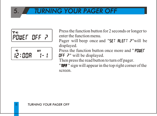  5.        TURNING YOUR PAGER OFFPress the function button for 2 seconds or longer to enter the function menu.Pager will beep once and "            "will be displayed.Press the function button once more and "                                    " will be displayed.  Then press the read button to turn off pager."       " sign will appear in the top right corner of the screen.8TURNING YOUR PAGER OFF