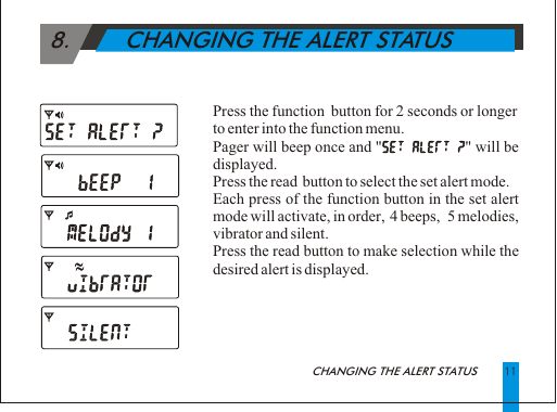 Press the function  button for 2 seconds or longer to enter into the function menu.Pager will beep once and "                                " will be displayed.Press the read  button to select the set alert mode.Each press of the function button in the set alert mode will activate, in order,  4 beeps,   5 melodies, vibrator and silent.Press the read button to make selection while the desired alert is displayed.  11 8.        CHANGING THE ALERT STATUSCHANGING THE ALERT STATUS