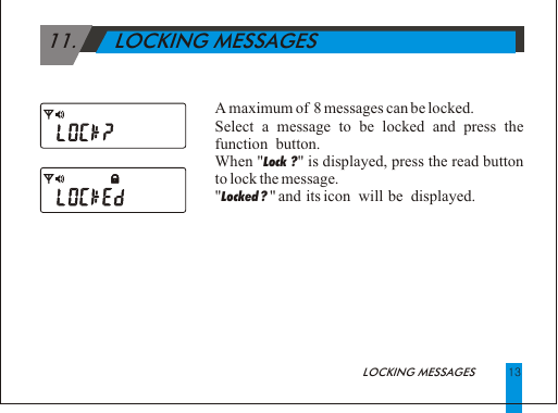 1311.      LOCKING MESSAGES                                              LOCKING MESSAGES  A maximum of  8 messages can be locked.Select a message to be locked and press the function  button.When "Lock ?" is displayed, press the read button to lock the message."Locked ? " and  its icon   will  be   displayed.