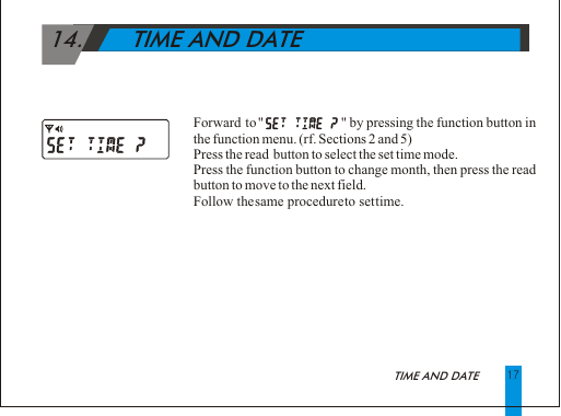 Forward to "                   " by pressing the function button in the function menu. (rf. Sections 2 and 5)Press the read  button to select the set time mode.Press the function button to change month, then press the read button to move to the next field.Follow the same procedure to set time.         14.       TIME AND DATE17 TIME AND DATE 