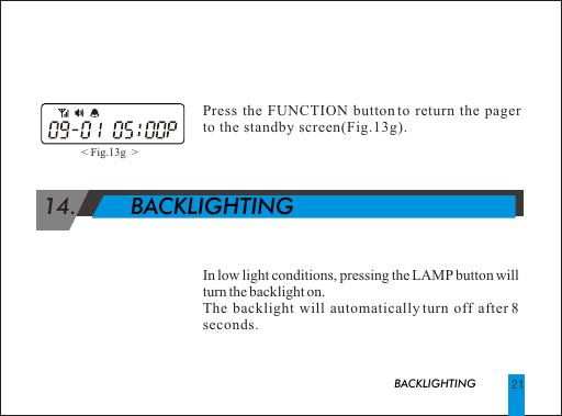                            BACKLIGHTING 14.        BACKLIGHTINGPress the FUNCTION button to return the pager to the standby screen(Fig.13g).In low light conditions, pressing the LAMP button will turn the backlight on.The backlight will automatically turn off after 8 seconds.< Fig.13g  > 