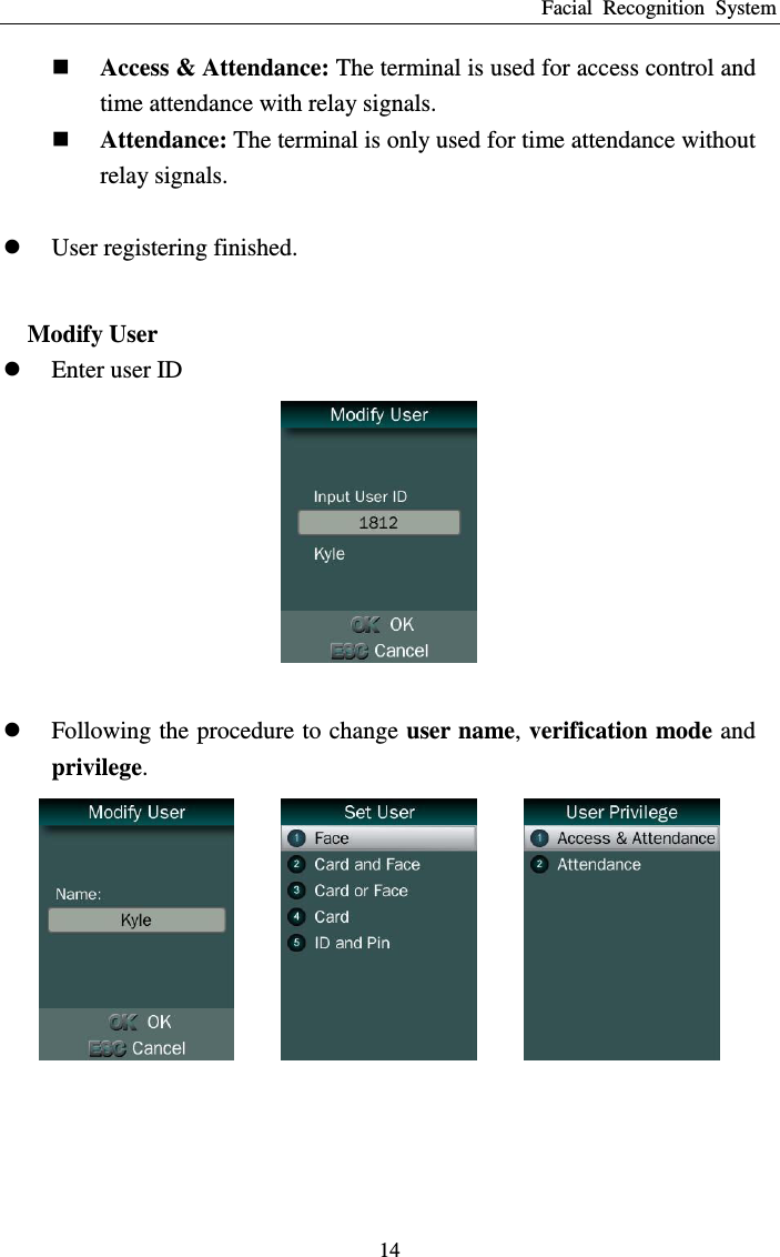 Facial  Recognition  System 14  Access &amp; Attendance: The terminal is used for access control and time attendance with relay signals.  Attendance: The terminal is only used for time attendance without relay signals.   User registering finished.  Modify User  Enter user ID      Following the procedure to change user name, verification mode and privilege.       