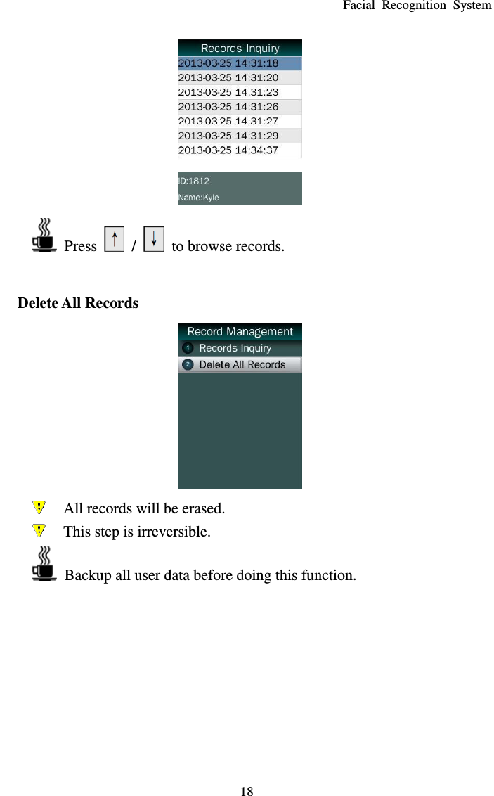 Facial  Recognition  System 18    Press    /    to browse records.  Delete All Records   All records will be erased.  This step is irreversible.   Backup all user data before doing this function.    