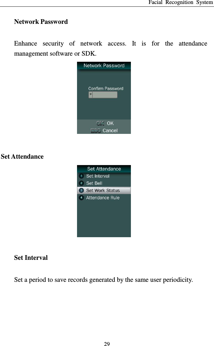 Facial  Recognition  System 29 Network Password Enhance  security  of  network  access.  It  is  for  the  attendance management software or SDK.   Set Attendance  Set Interval Set a period to save records generated by the same user periodicity. 