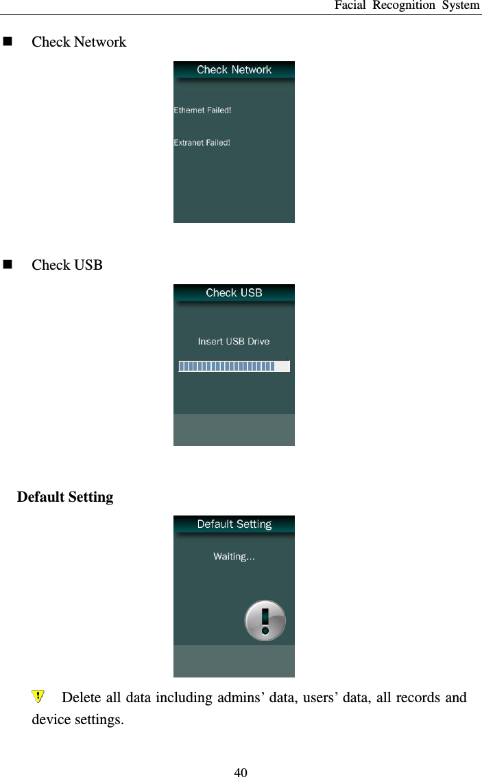 Facial  Recognition  System 40  Check Network    Check USB   Default Setting   Delete all data including admins’ data, users’ data, all records and device settings. 