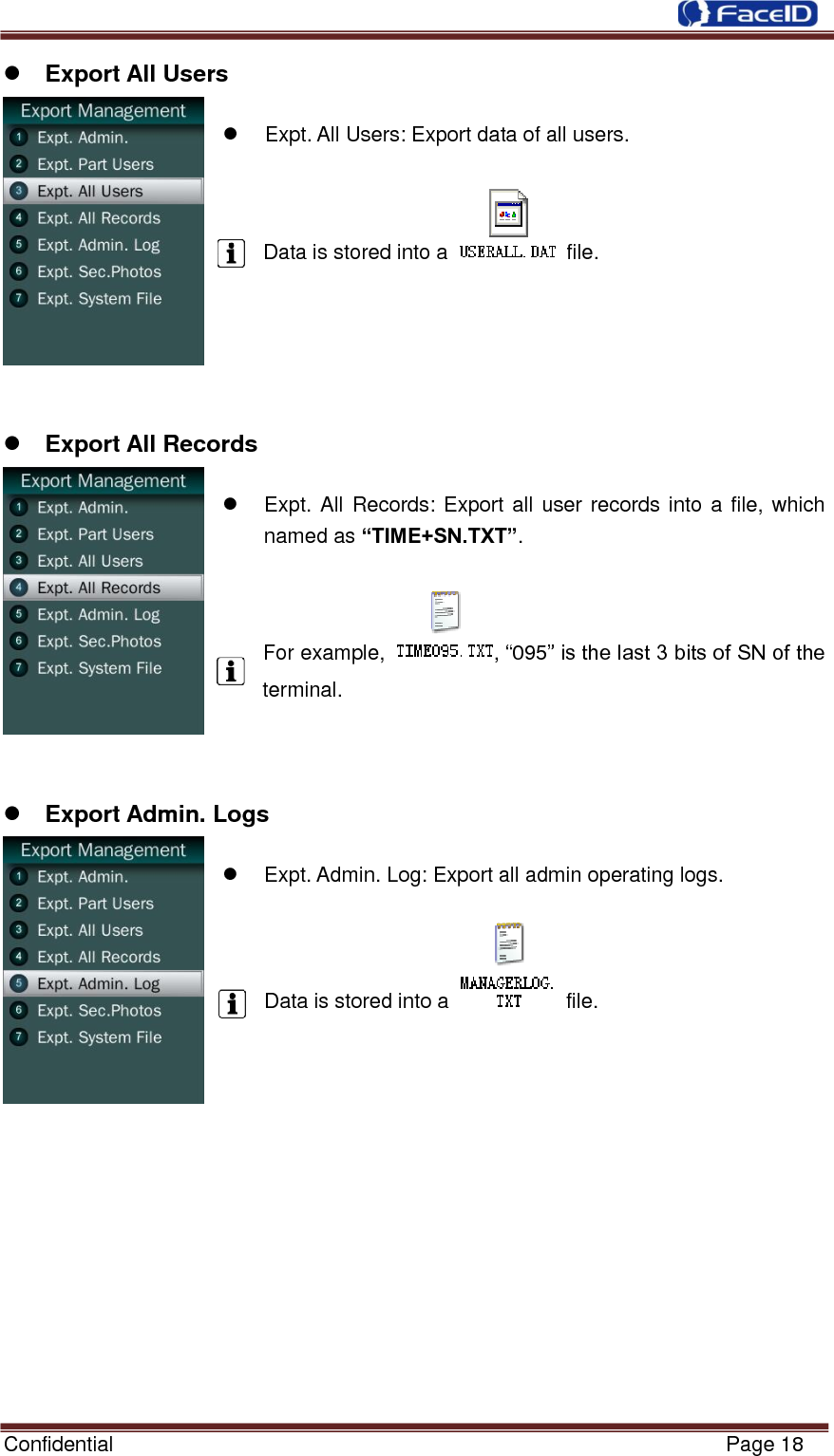  Confidential                                                           Page 18     Export All Users    Expt. All Users: Export data of all users.  Data is stored into a    file.       Export All Records    Expt. All Records: Export all user records into a file, which named as “TIME+SN.TXT”.  For example,  , “095” is the last 3 bits of SN of the terminal.     Export Admin. Logs    Expt. Admin. Log: Export all admin operating logs.  Data is stored into a    file.              