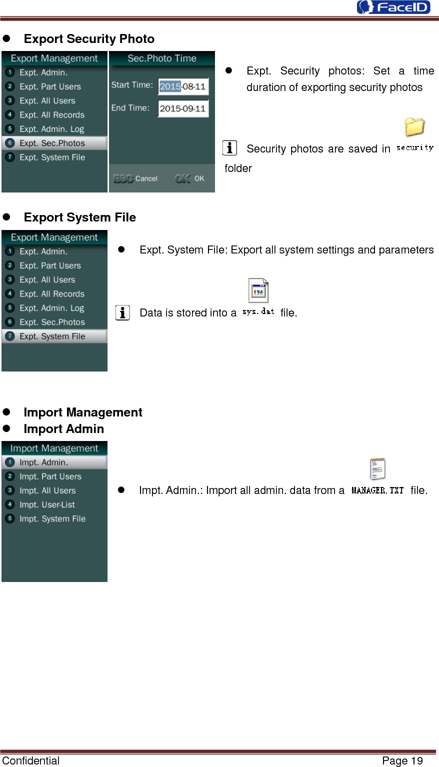  Confidential                                                           Page 19     Export Security Photo    Expt.  Security  photos:  Set  a  time duration of exporting security photos  Security photos are saved in   folder    Export System File    Expt. System File: Export all system settings and parameters  Data is stored into a    file.       Import Management  Import Admin    Impt. Admin.: Import all admin. data from a   file.                