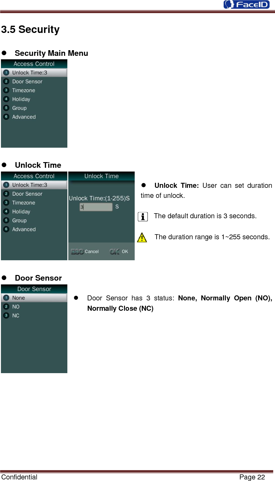  Confidential                                                           Page 22    3.5 Security                      Security Main Menu    Unlock Time   Unlock  Time:  User  can  set  duration time of unlock.    The default duration is 3 seconds.  The duration range is 1~255 seconds.     Door Sensor    Door  Sensor  has  3  status:  None,  Normally  Open  (NO), Normally Close (NC)                