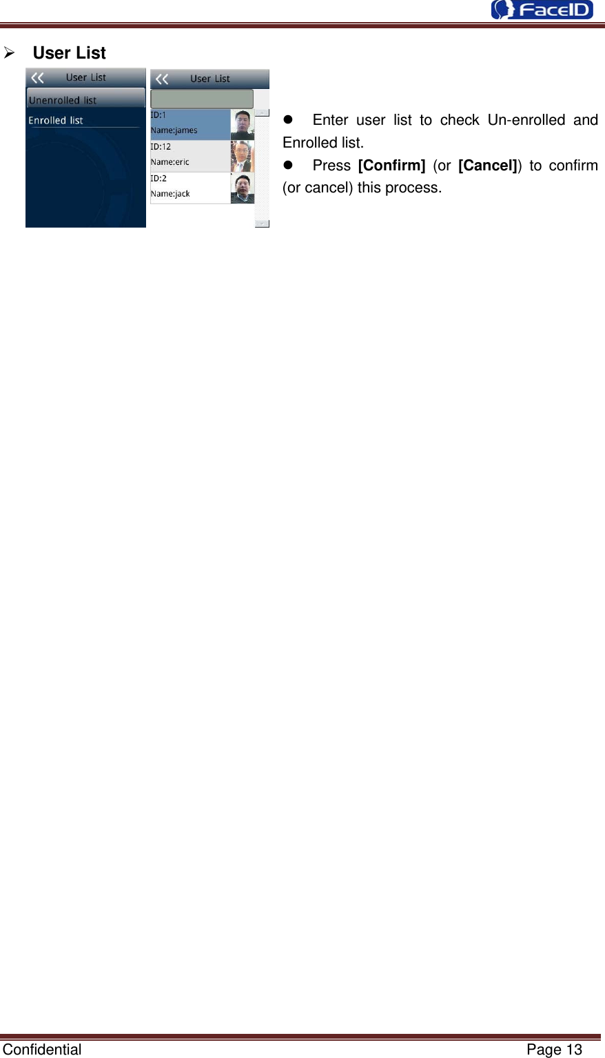  Confidential                                                           Page 13 ¾ User List   z  Enter user list to check Un-enrolled and Enrolled list. z Press [Confirm] (or [Cancel]) to confirm (or cancel) this process.                                  