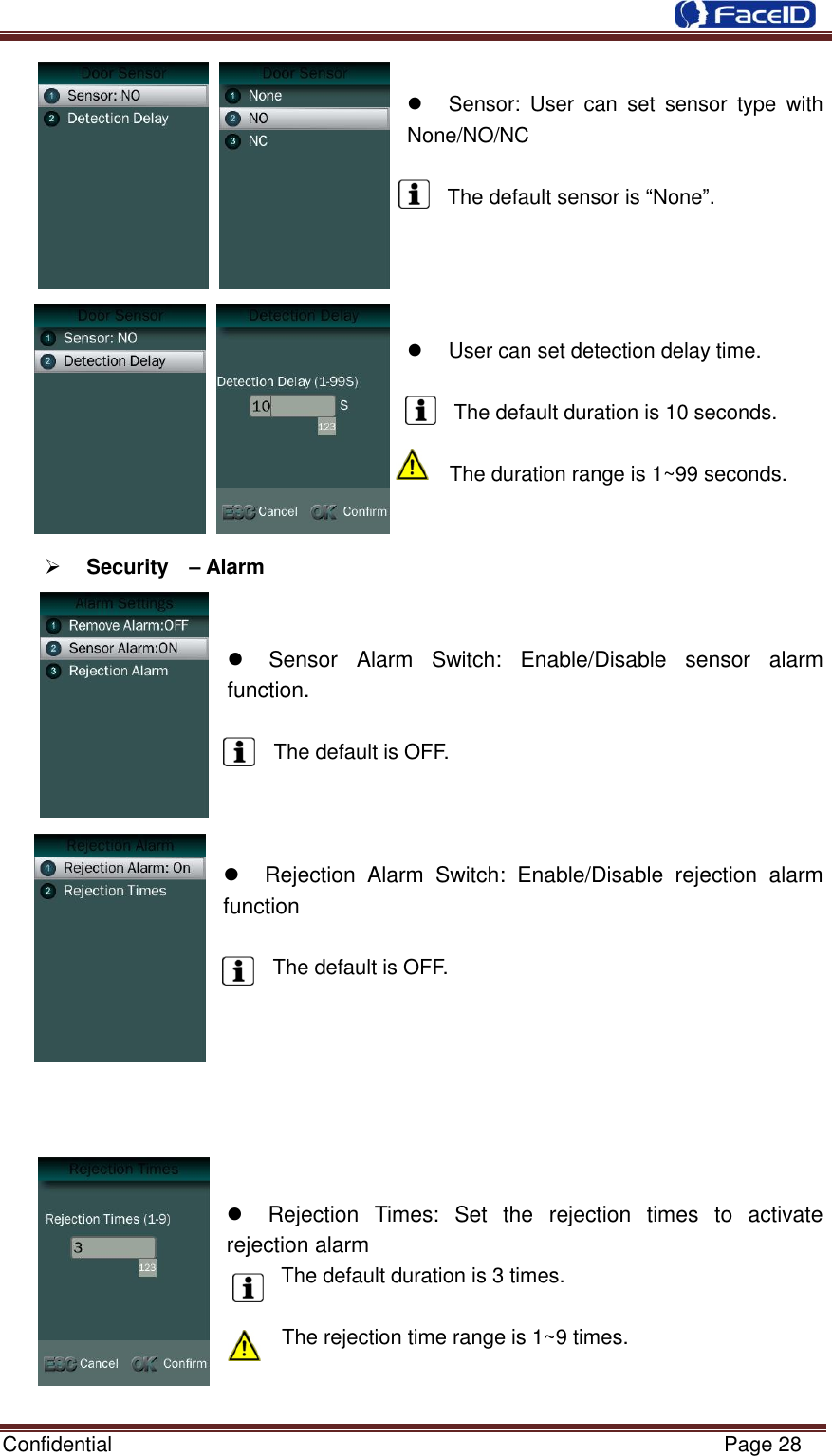  Confidential                                                           Page 28       Sensor:  User  can  set  sensor  type  with None/NO/NC  The default sensor is “None”.       User can set detection delay time.  The default duration is 10 seconds.  The duration range is 1~99 seconds.    Security    – Alarm     Sensor  Alarm  Switch:  Enable/Disable  sensor  alarm function.  The default is OFF.      Rejection  Alarm  Switch:  Enable/Disable  rejection  alarm function         The default is OFF.          Rejection  Times:  Set  the  rejection  times  to  activate rejection alarm The default duration is 3 times.  The rejection time range is 1~9 times.   