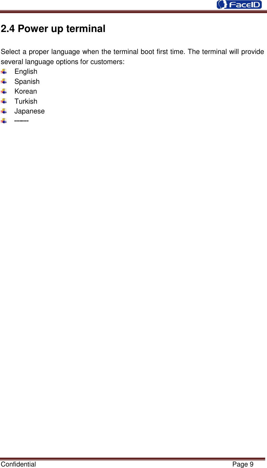  Confidential                                                           Page 9    2.4 Power up terminal Select a proper language when the terminal boot first time. The terminal will provide several language options for customers:   English   Spanish   Korean   Turkish   Japanese  ┉┉                                  