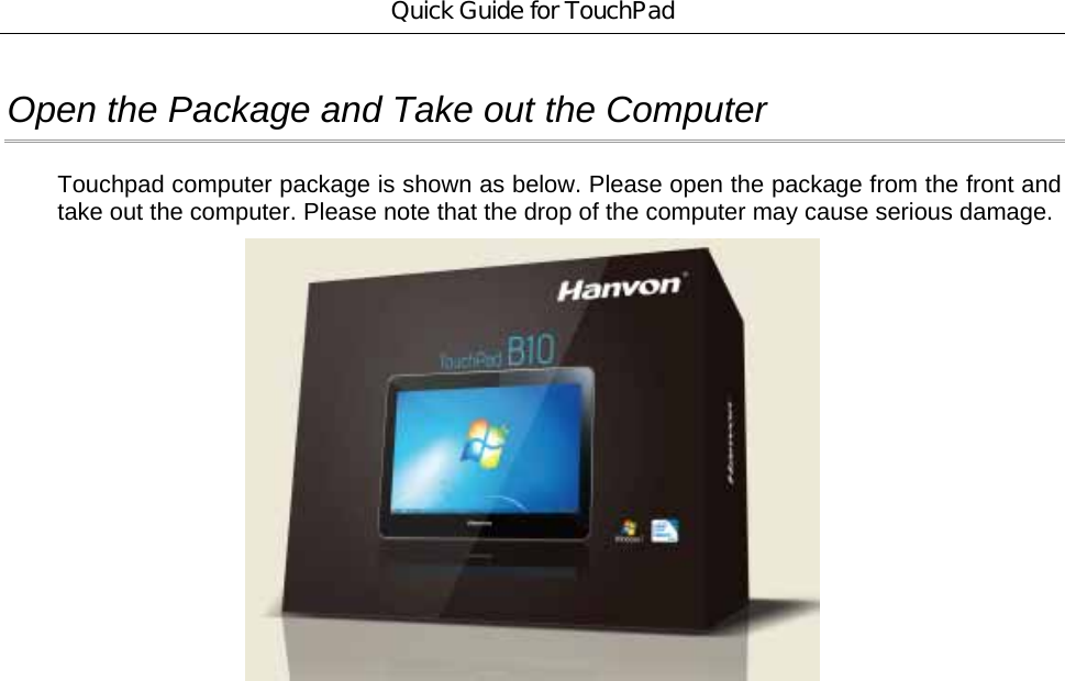 Quick Guide for TouchPad Open the Package and Take out the Computer Touchpad computer package is shown as below. Please open the package from the front and take out the computer. Please note that the drop of the computer may cause serious damage.   