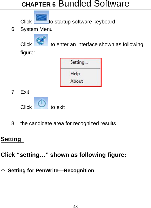 CHAPTER 6 Bundled Software 43 Click  to startup software keyboard 6. System Menu Click    to enter an interface shown as following figure:   7. Exit Click   to exit   8.  the candidate area for recognized results  Setting    Click “setting…” shown as following figure:   Setting for PenWrite—Recognition   