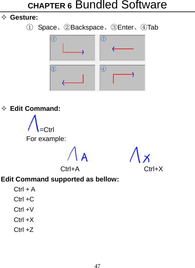 CHAPTER 6 Bundled Software 47  Gesture:  ① Space、②Backspace、③Enter、④Tab    Edit Command: =Ctrl For example:                     Ctrl+A                   Ctrl+X Edit Command supported as bellow: Ctrl + A   Ctrl +C Ctrl +V Ctrl +X Ctrl +Z 