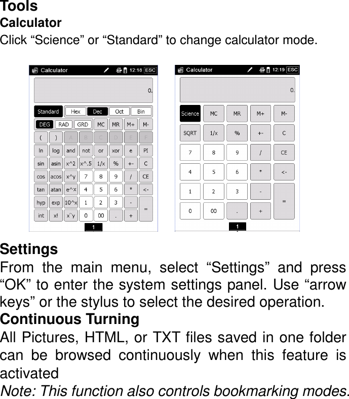 Tools   Calculator   Click “Science” or “Standard” to change calculator mode.          Settings From  the  main  menu,  select  “Settings”  and  press “OK” to enter the system settings panel. Use “arrow keys” or the stylus to select the desired operation. Continuous Turning All Pictures, HTML, or TXT files saved in one folder can  be  browsed  continuously  when  this  feature  is activated Note: This function also controls bookmarking modes. 