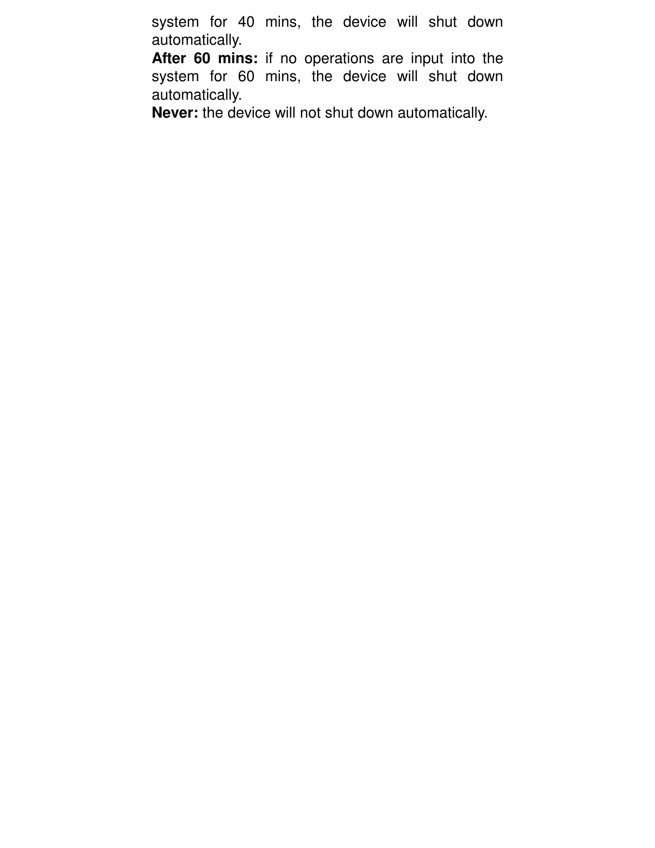 system  for  40  mins,  the  device  will  shut  down automatically.   After  60  mins:  if no  operations  are  input  into  the system  for  60  mins,  the  device  will  shut  down automatically.   Never: the device will not shut down automatically. 