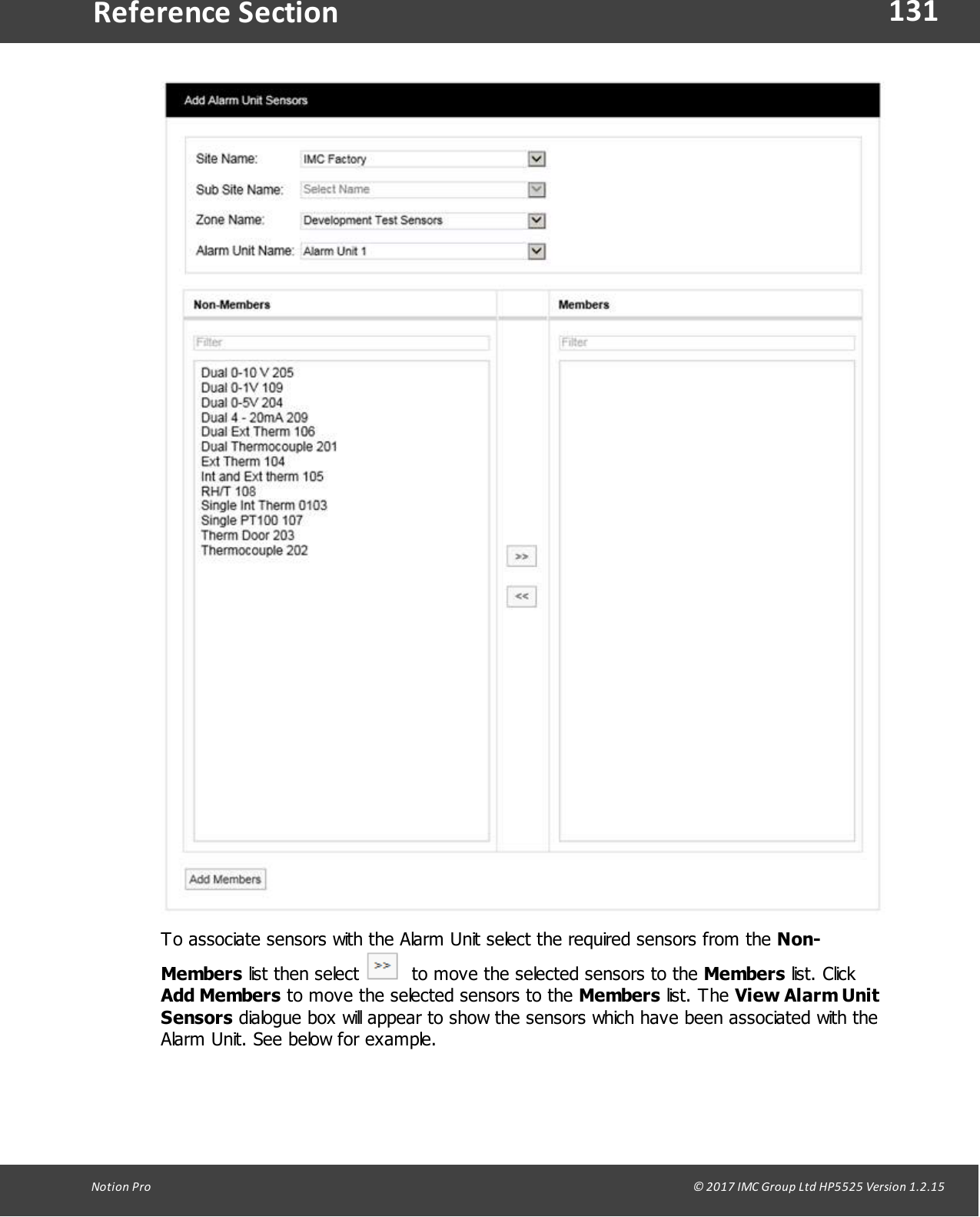 131Notion  Pro                                                                                                                                                                                                                                  &copy; 2017 IMC Group Ltd HP5525 Version 1.2.15Reference SectionTo associate sensors with the Alarm Unit select the required sensors from the Non-Members list  then  select    to move the selected sensors to the Members list. ClickAdd Members to move the selected sensors to the Members list.  The  View Alarm UnitSensors dialogue box will appear to show the sensors which have been associated with theAlarm Unit. See below for example.