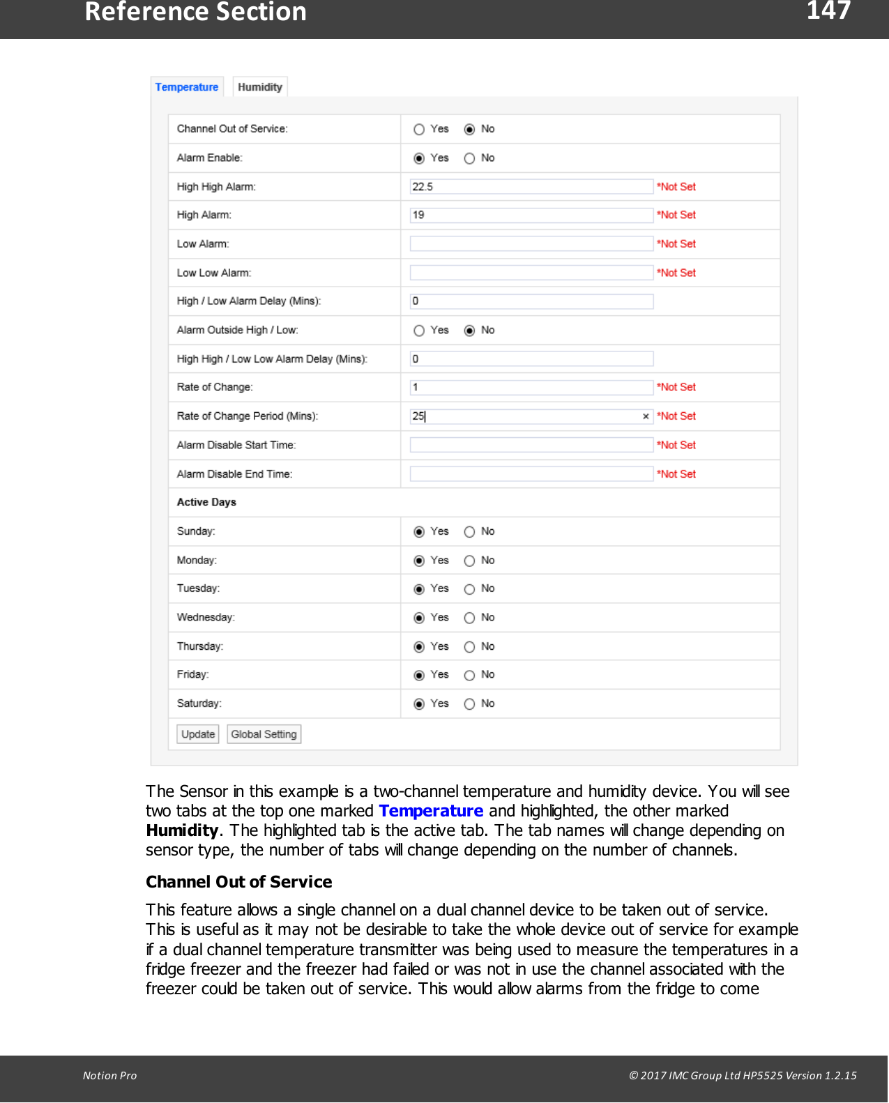 147Notion  Pro                                                                                                                                                                                                                                  &copy; 2017 IMC Group Ltd HP5525 Version 1.2.15Reference SectionThe Sensor in this example is a two-channel temperature and humidity device. You will seetwo tabs at the top one marked Temperature and highlighted, the other markedHumidity. The highlighted tab is the active tab. The tab names will change depending onsensor type, the number of tabs will change depending on the number of channels.Channel Out of ServiceThis feature allows a single channel on a dual channel device to be taken out of service.This is useful as it may not be desirable to take the whole device out of service for exampleif a dual channel temperature transmitter was being used to measure the temperatures in afridge freezer and the freezer had failed or was not in use the channel associated with thefreezer could be taken out of service. This would allow alarms from the fridge to come