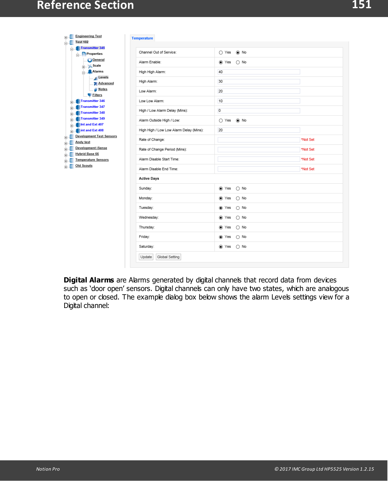 151Notion  Pro                                                                                                                                                                                                                                  &copy; 2017 IMC Group Ltd HP5525 Version 1.2.15Reference SectionDigital Alarms are Alarms generated by digital channels that record data from devicessuch as &lsquo;door open&rsquo; sensors. Digital channels can only have two states, which are analogousto open or closed. The example dialog box below shows the alarm Levels settings view for aDigital channel: